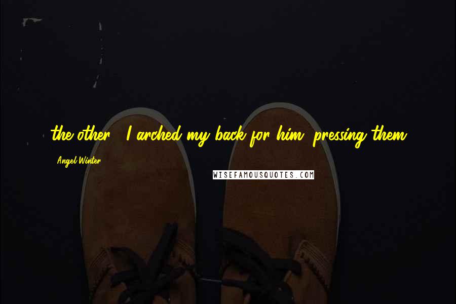 Angel Winter Quotes: the other. I arched my back for him, pressing them