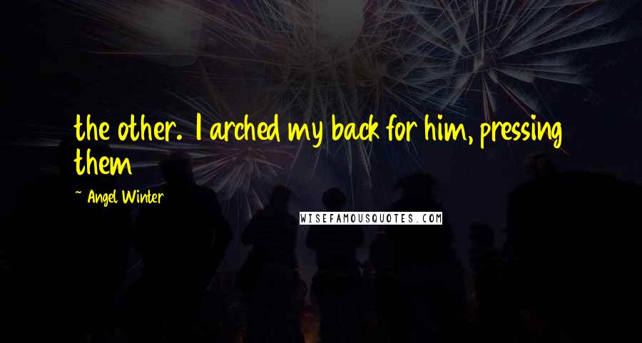 Angel Winter Quotes: the other. I arched my back for him, pressing them