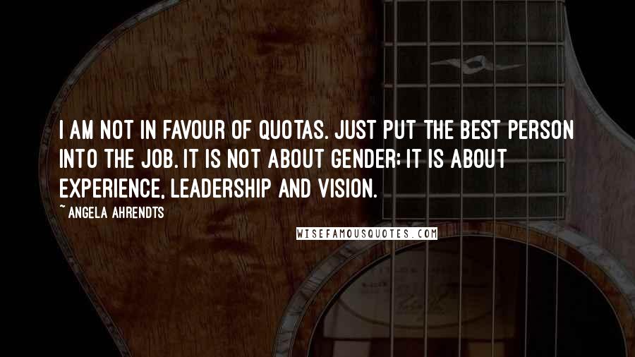 Angela Ahrendts Quotes: I am not in favour of quotas. Just put the best person into the job. It is not about gender; it is about experience, leadership and vision.