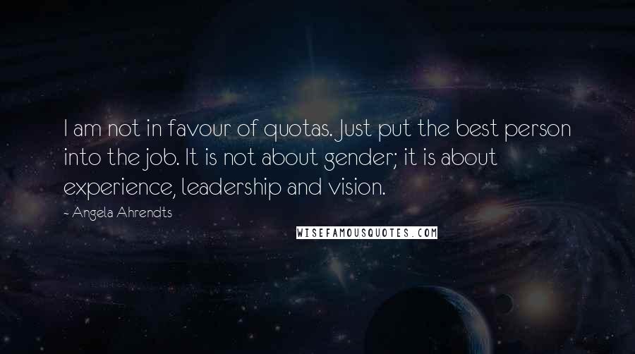 Angela Ahrendts Quotes: I am not in favour of quotas. Just put the best person into the job. It is not about gender; it is about experience, leadership and vision.