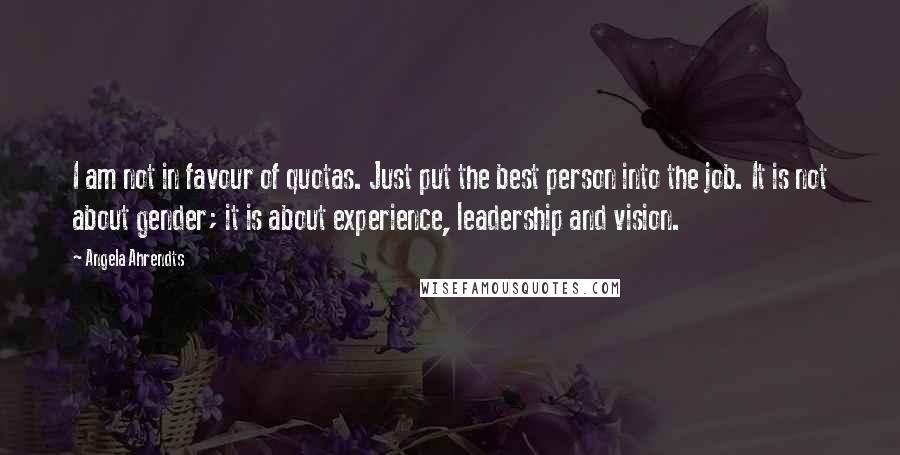 Angela Ahrendts Quotes: I am not in favour of quotas. Just put the best person into the job. It is not about gender; it is about experience, leadership and vision.