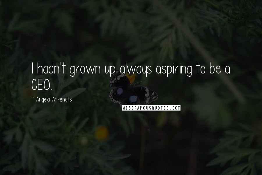 Angela Ahrendts Quotes: I hadn't grown up always aspiring to be a CEO.