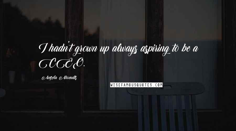 Angela Ahrendts Quotes: I hadn't grown up always aspiring to be a CEO.