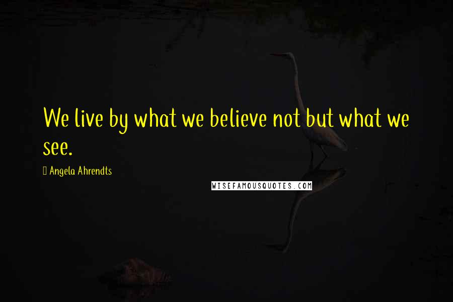 Angela Ahrendts Quotes: We live by what we believe not but what we see.