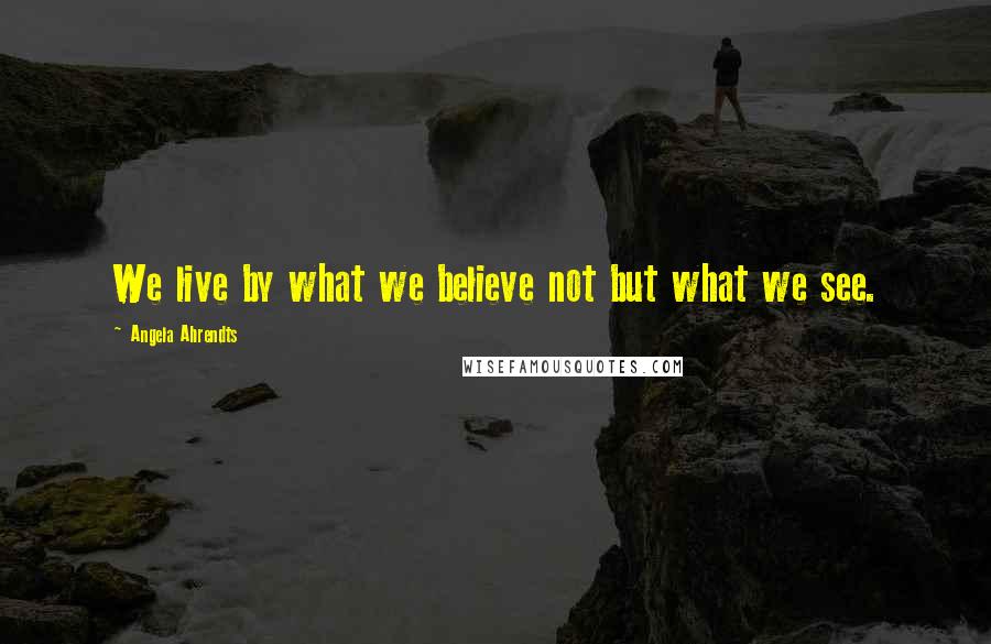 Angela Ahrendts Quotes: We live by what we believe not but what we see.