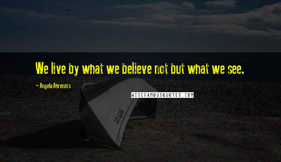 Angela Ahrendts Quotes: We live by what we believe not but what we see.