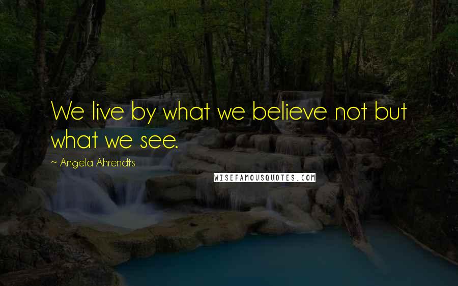 Angela Ahrendts Quotes: We live by what we believe not but what we see.