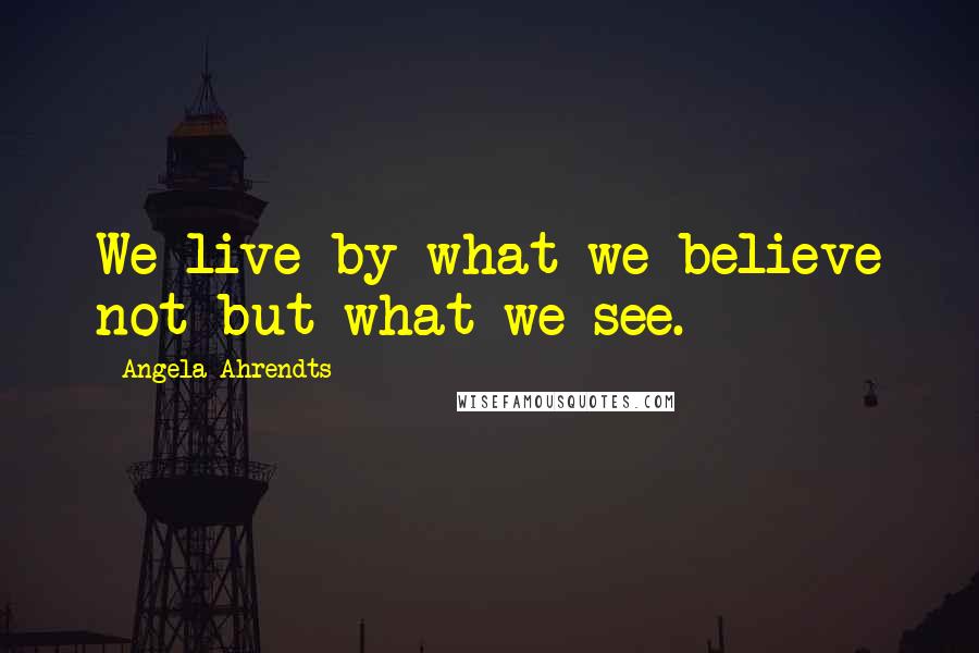 Angela Ahrendts Quotes: We live by what we believe not but what we see.