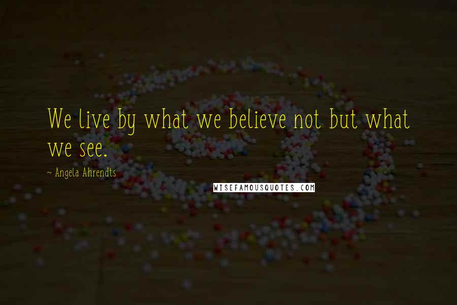 Angela Ahrendts Quotes: We live by what we believe not but what we see.