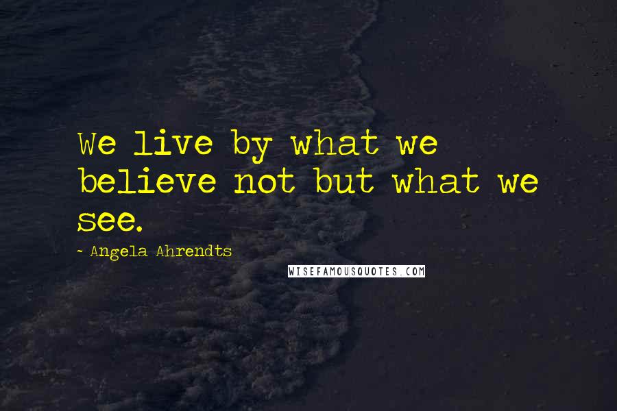 Angela Ahrendts Quotes: We live by what we believe not but what we see.