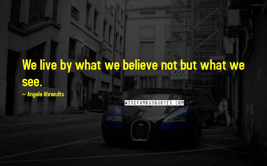 Angela Ahrendts Quotes: We live by what we believe not but what we see.