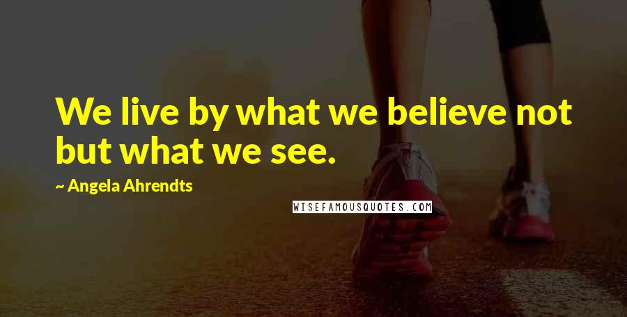 Angela Ahrendts Quotes: We live by what we believe not but what we see.