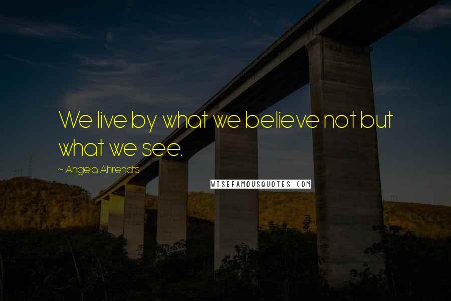 Angela Ahrendts Quotes: We live by what we believe not but what we see.