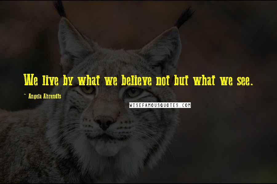 Angela Ahrendts Quotes: We live by what we believe not but what we see.