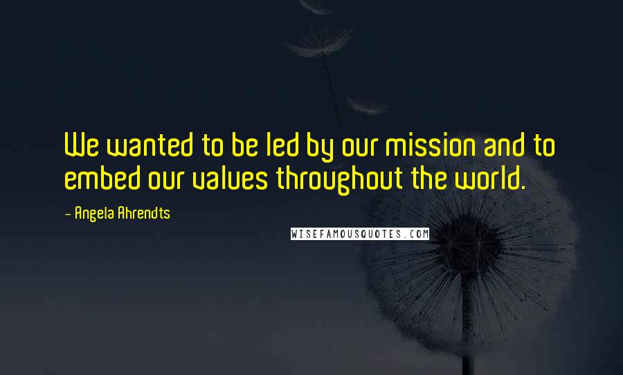 Angela Ahrendts Quotes: We wanted to be led by our mission and to embed our values throughout the world.