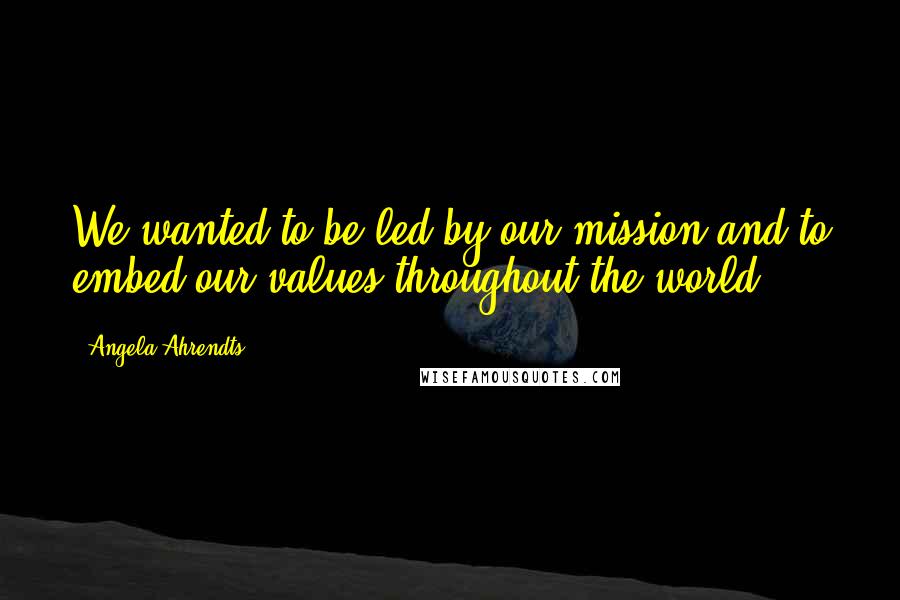 Angela Ahrendts Quotes: We wanted to be led by our mission and to embed our values throughout the world.