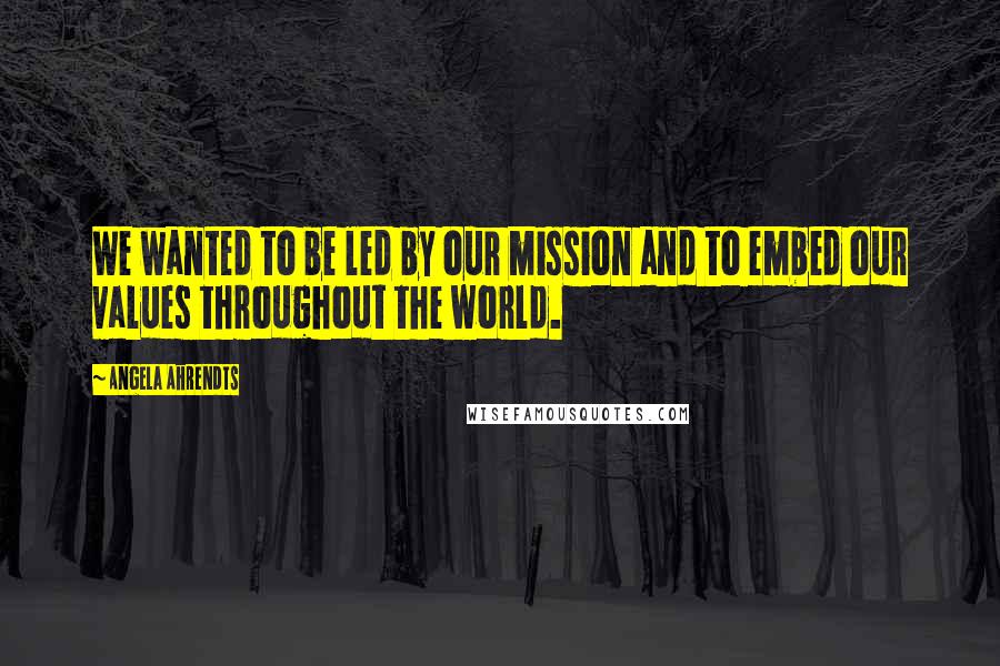 Angela Ahrendts Quotes: We wanted to be led by our mission and to embed our values throughout the world.