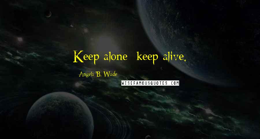 Angela B. Wade Quotes: Keep alone; keep alive.