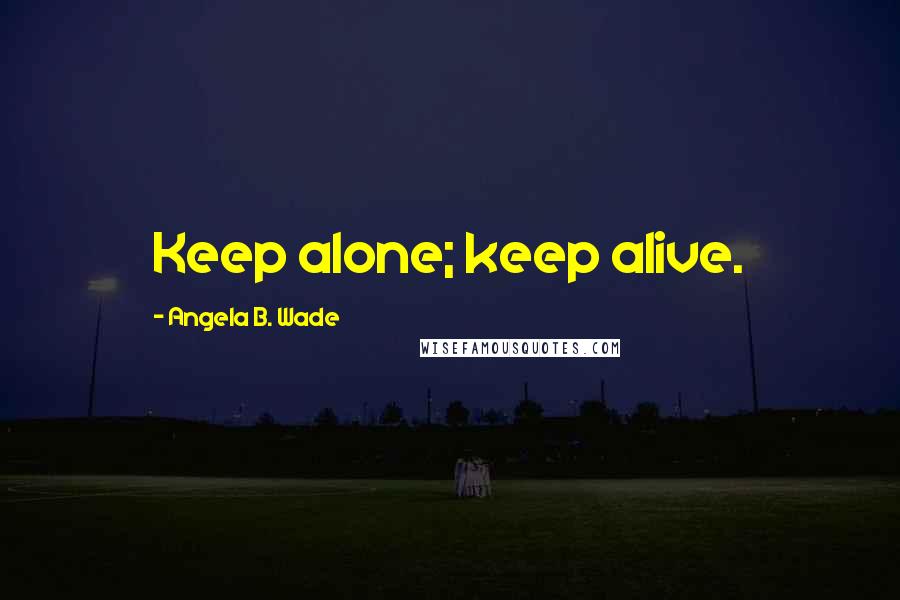 Angela B. Wade Quotes: Keep alone; keep alive.