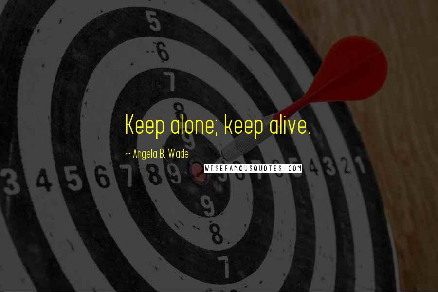 Angela B. Wade Quotes: Keep alone; keep alive.