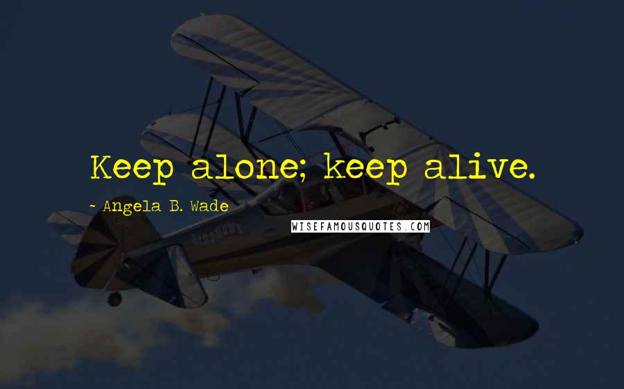 Angela B. Wade Quotes: Keep alone; keep alive.