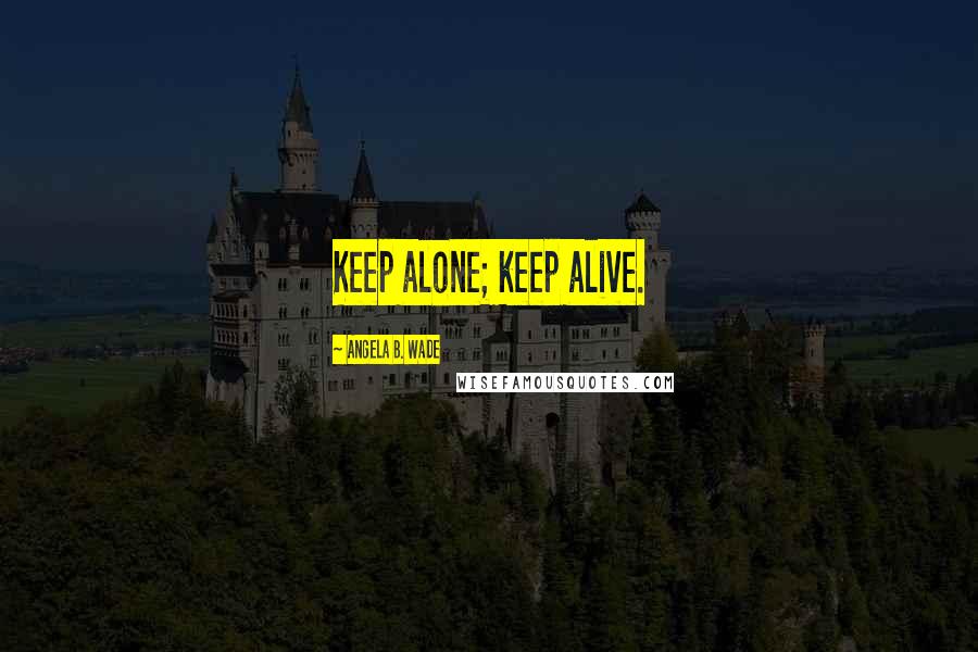 Angela B. Wade Quotes: Keep alone; keep alive.
