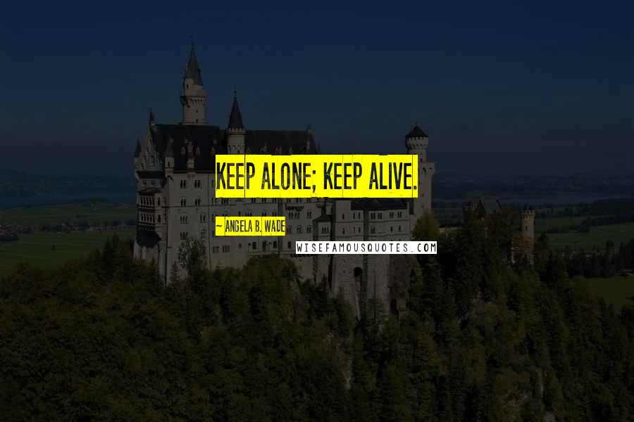 Angela B. Wade Quotes: Keep alone; keep alive.