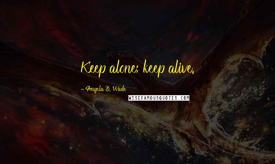 Angela B. Wade Quotes: Keep alone; keep alive.