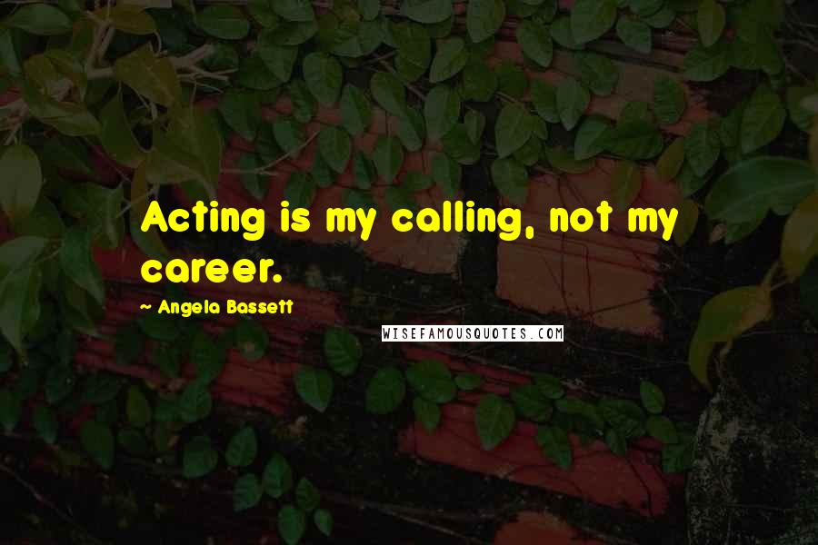 Angela Bassett Quotes: Acting is my calling, not my career.