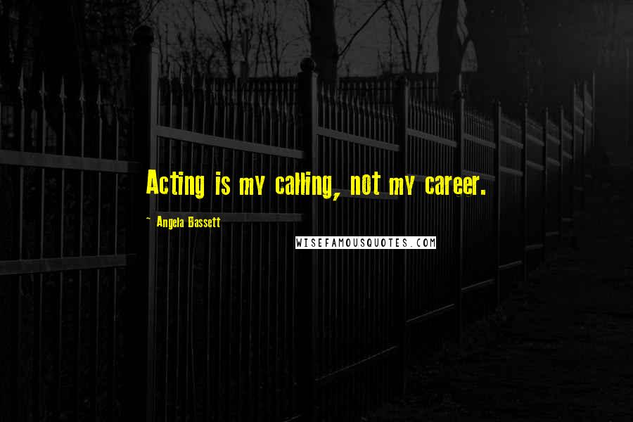 Angela Bassett Quotes: Acting is my calling, not my career.