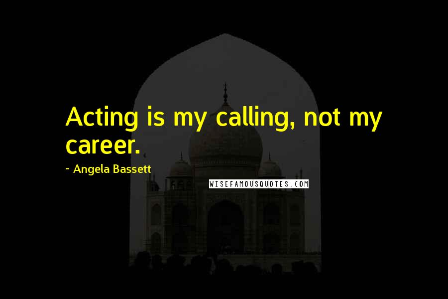 Angela Bassett Quotes: Acting is my calling, not my career.