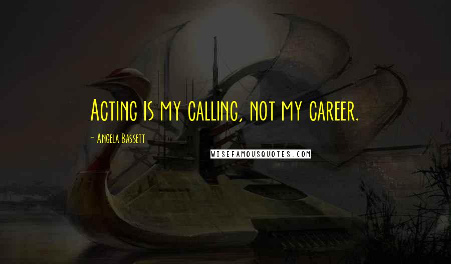 Angela Bassett Quotes: Acting is my calling, not my career.