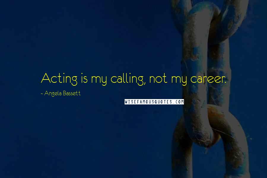 Angela Bassett Quotes: Acting is my calling, not my career.