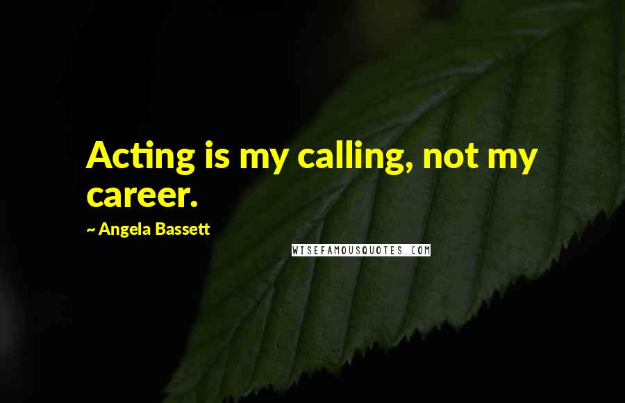 Angela Bassett Quotes: Acting is my calling, not my career.