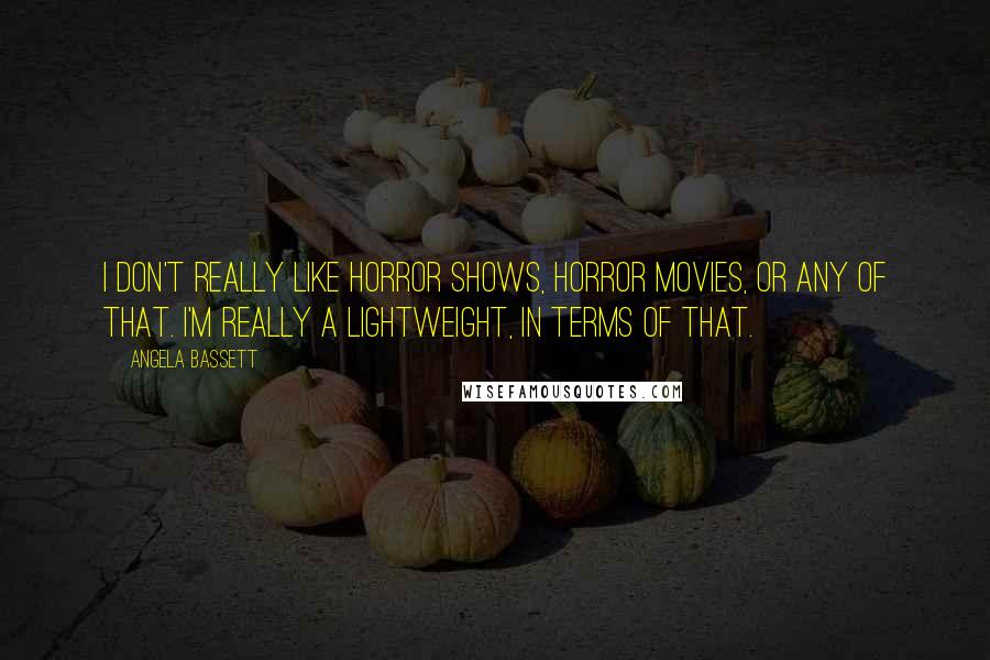 Angela Bassett Quotes: I don't really like horror shows, horror movies, or any of that. I'm really a lightweight, in terms of that.