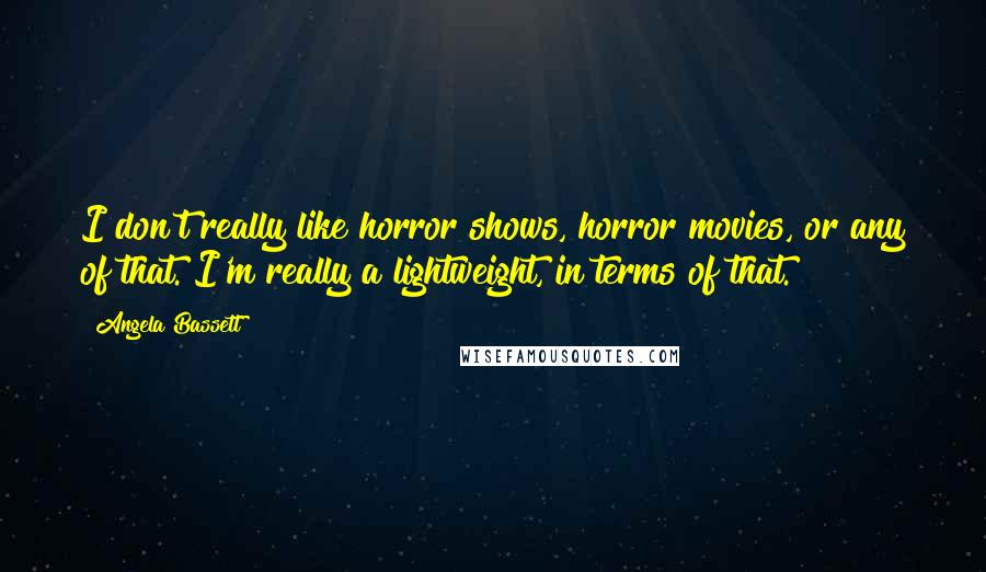 Angela Bassett Quotes: I don't really like horror shows, horror movies, or any of that. I'm really a lightweight, in terms of that.