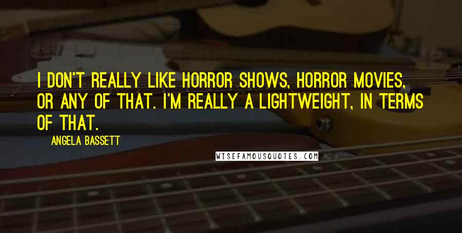 Angela Bassett Quotes: I don't really like horror shows, horror movies, or any of that. I'm really a lightweight, in terms of that.