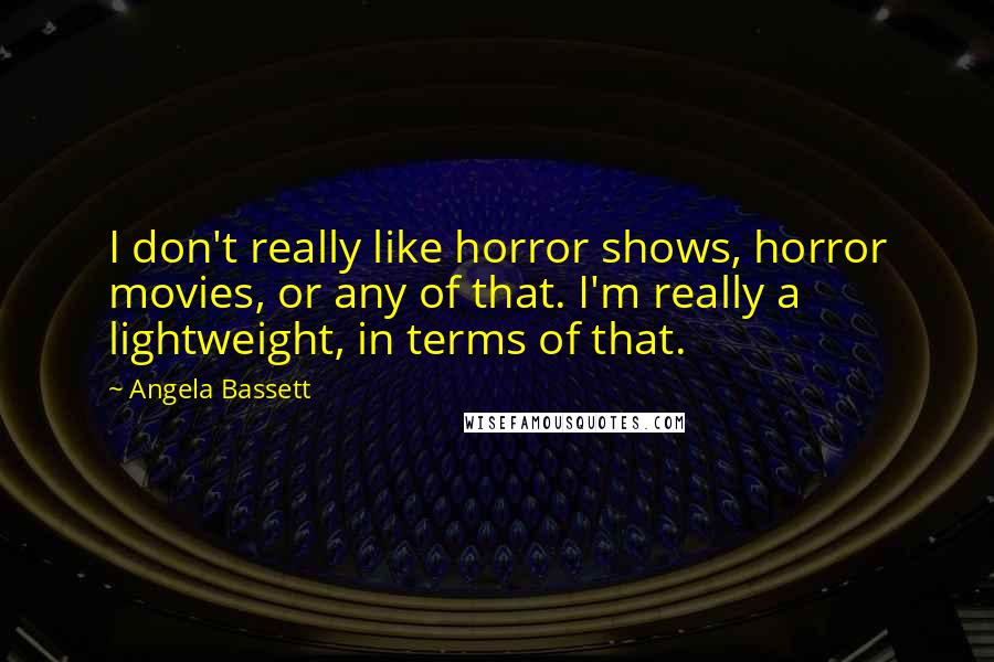 Angela Bassett Quotes: I don't really like horror shows, horror movies, or any of that. I'm really a lightweight, in terms of that.