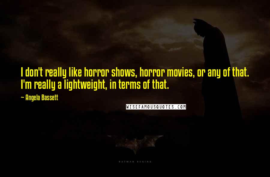 Angela Bassett Quotes: I don't really like horror shows, horror movies, or any of that. I'm really a lightweight, in terms of that.