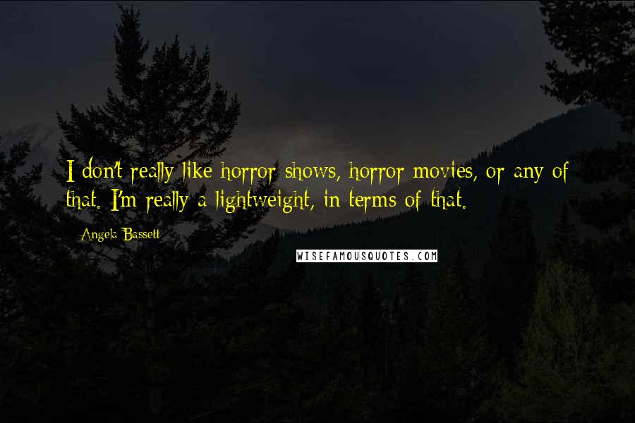 Angela Bassett Quotes: I don't really like horror shows, horror movies, or any of that. I'm really a lightweight, in terms of that.