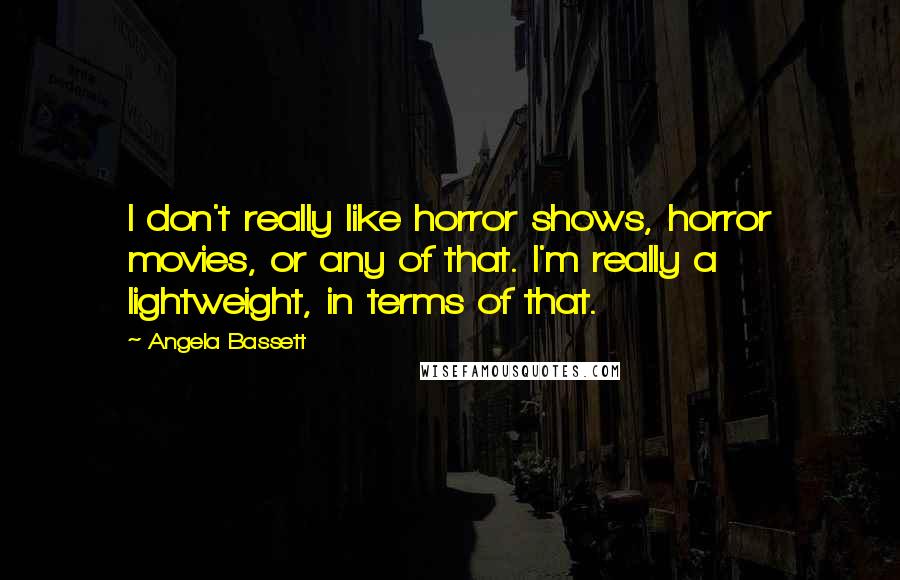 Angela Bassett Quotes: I don't really like horror shows, horror movies, or any of that. I'm really a lightweight, in terms of that.