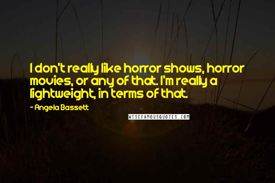 Angela Bassett Quotes: I don't really like horror shows, horror movies, or any of that. I'm really a lightweight, in terms of that.