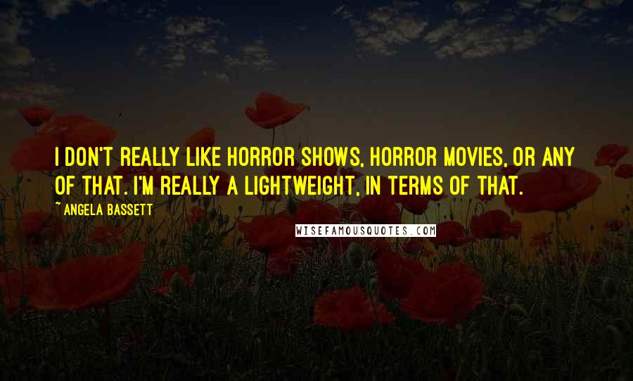 Angela Bassett Quotes: I don't really like horror shows, horror movies, or any of that. I'm really a lightweight, in terms of that.