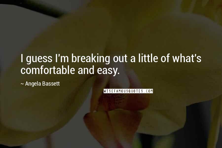 Angela Bassett Quotes: I guess I'm breaking out a little of what's comfortable and easy.