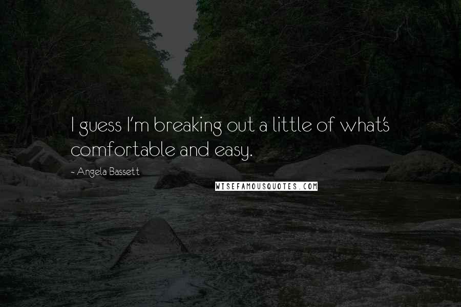 Angela Bassett Quotes: I guess I'm breaking out a little of what's comfortable and easy.