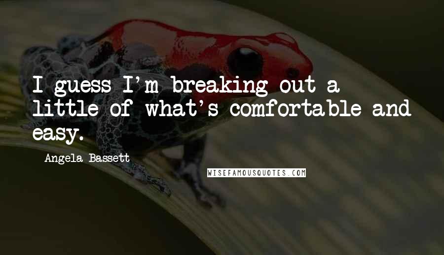 Angela Bassett Quotes: I guess I'm breaking out a little of what's comfortable and easy.