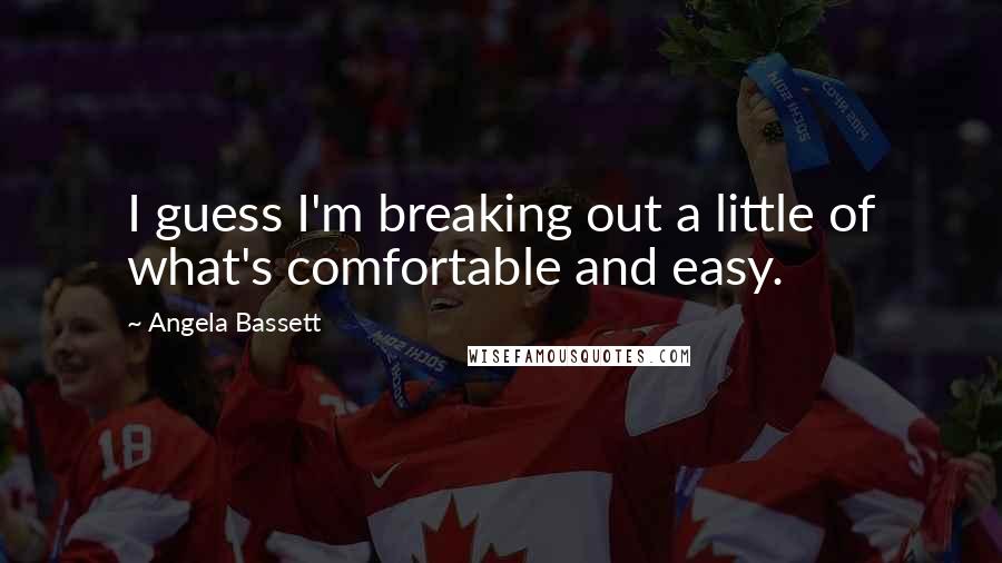 Angela Bassett Quotes: I guess I'm breaking out a little of what's comfortable and easy.