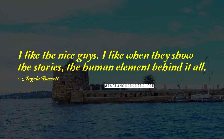 Angela Bassett Quotes: I like the nice guys. I like when they show the stories, the human element behind it all.