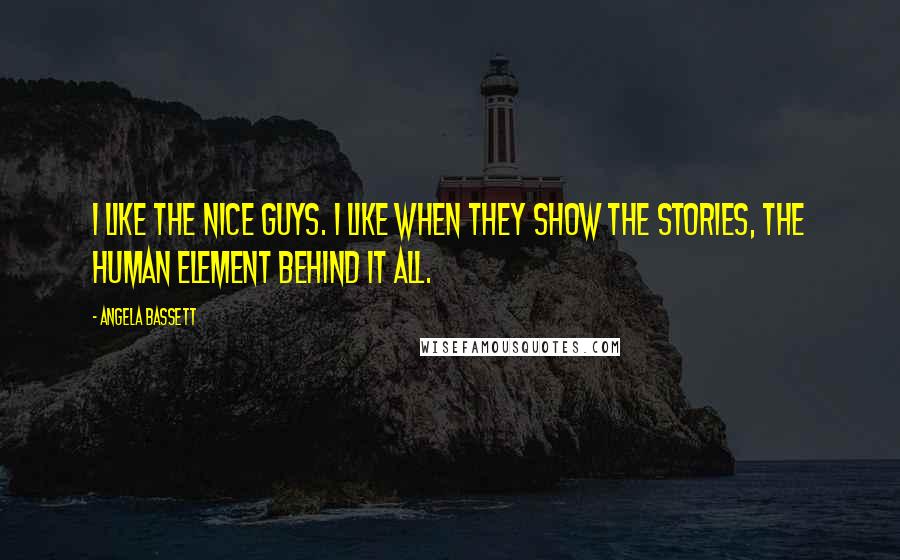 Angela Bassett Quotes: I like the nice guys. I like when they show the stories, the human element behind it all.