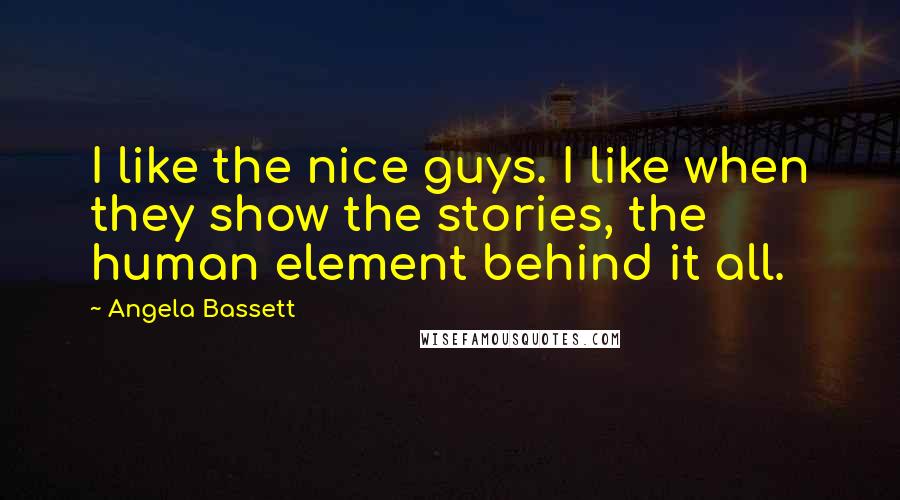 Angela Bassett Quotes: I like the nice guys. I like when they show the stories, the human element behind it all.